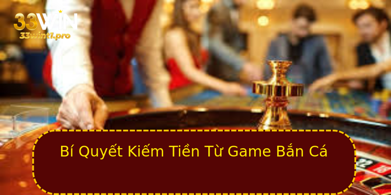 Bí Quyết Kiếm Tiền Từ Game Bắn Cá Bí Quyết Kiếm Tiền Từ Game Bắn Cá