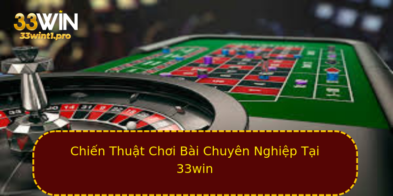 Chiến Thuật Chơi Bài Chuyên Nghiệp Tại 33win Chiến Thuật Chơi Bài Chuyên Nghiệp Tại 33win