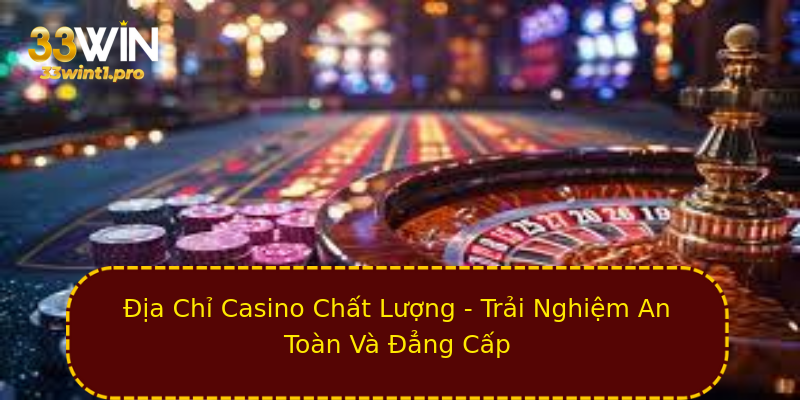Địa Chỉ Casino Chất Lượng - Trải Nghiệm An Toàn Và Đẳng Cấp Địa Chỉ Casino Chất Lượng - Trải Nghiệm An Toàn Và Đẳng Cấp