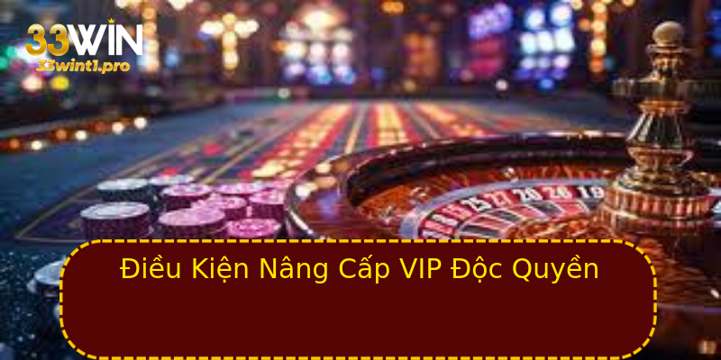 Điều Kiện Nâng Cấp VIP Độc Quyền Điều Kiện Nâng Cấp VIP Độc Quyền