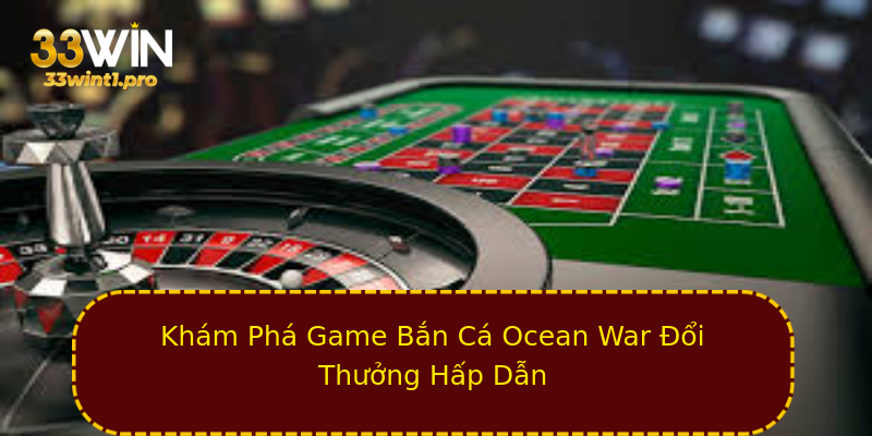 Khám Phá Game Bắn Cá Ocean War Đổi Thưởng Hấp Dẫn Khám Phá Game Bắn Cá Ocean War Đổi Thưởng Hấp Dẫn