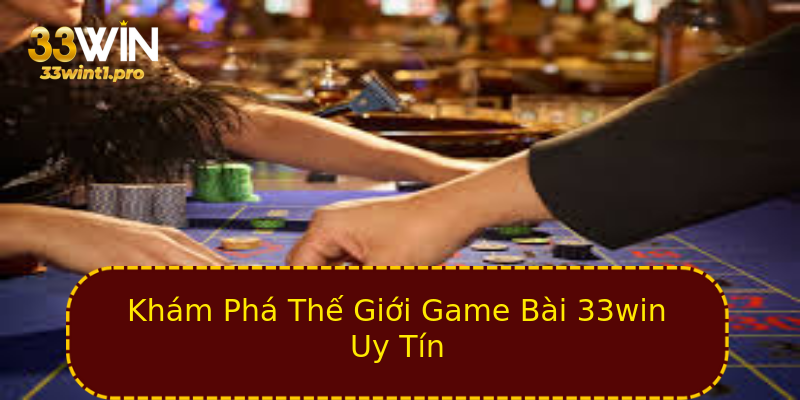 Khám Phá Thế Giới Game Bài 33win Uy Tín Khám Phá Thế Giới Game Bài 33win Uy Tín