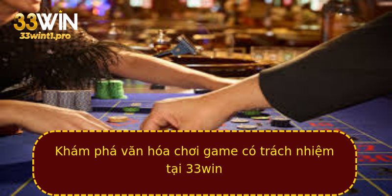 Khám phá văn hóa chơi game có trách nhiệm tại 33win Khám phá văn hóa chơi game có trách nhiệm tại 33win
